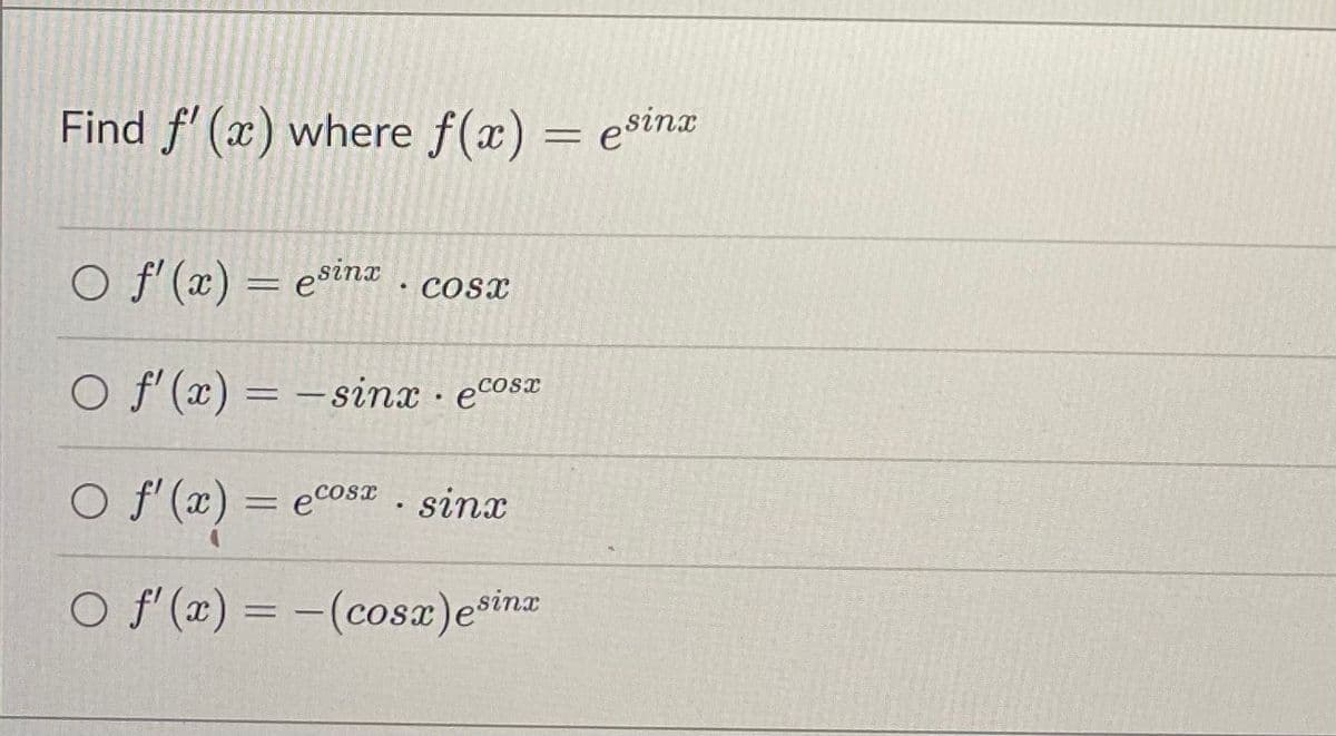 Find f'(x) where f(x) = esinx
O f'(x)= esinx.cosx
O f'(x) = -sinx. ecost
O f'(x) = ecos sinx
.
Of(z) = −(cosx)esine