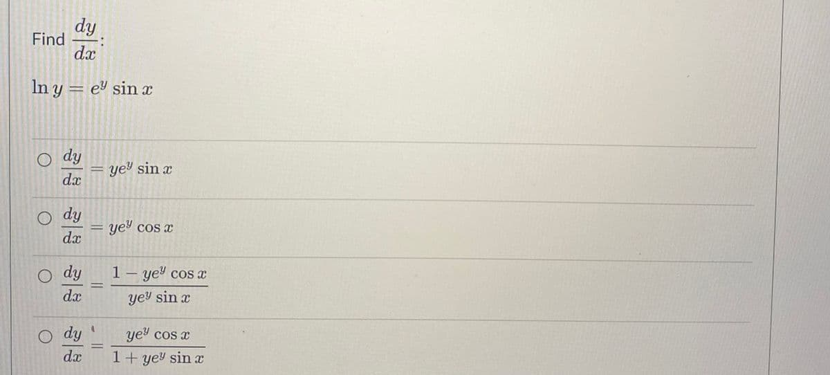 Find
dy
dx
In y = e sinx
dy
dx
dy
dx
dy
dx
O dy
dx
H
=
=
-
yey sin x
yey cos x
1 - ye³ cos x
yey sin x
yey cos x
1+ yey sin x