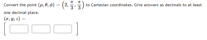Convert the point (p, 0, ¢) = (2, ,)
to Cartesian coordinates. Give answers as decimals to at least
one decimal place.
(x, y, 2) =
