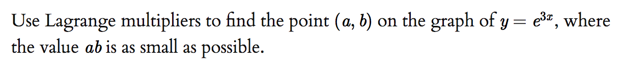 Use Lagrange multipliers to find the point (a, b) on the graph of y = e,
the value ab is as small as possible.
where
