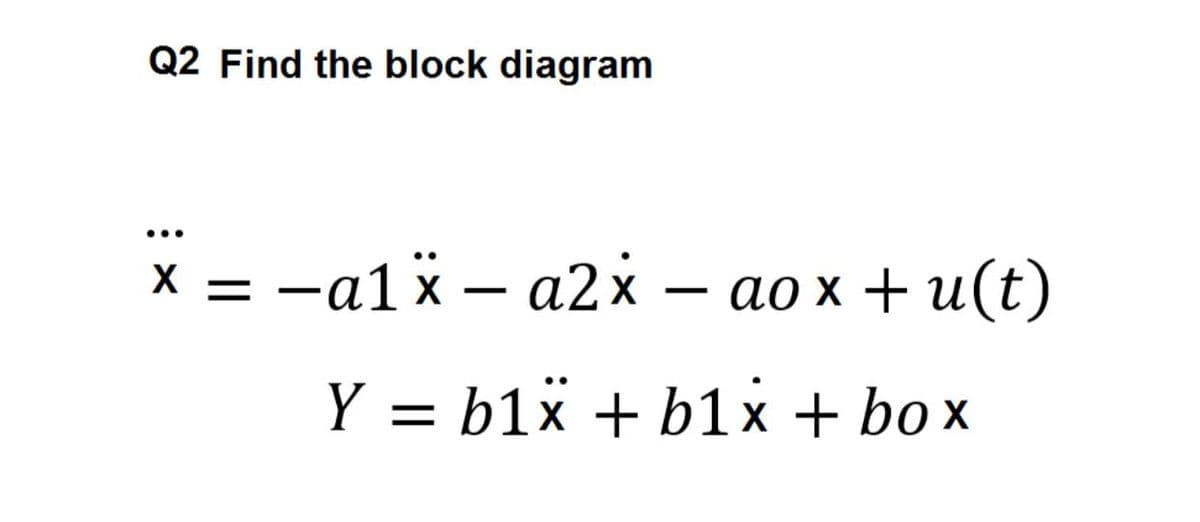 Q2 Find the block diagram
...
x = -a1x – a2x – ao x + u(t)
Y = b1x + b1x + box
