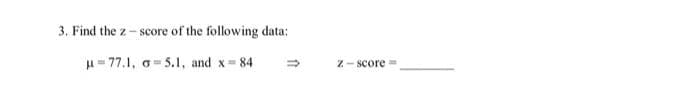 3. Find the 2-score of the following data:
μ=77.1,
5.1, and x=841
=>
Z-score=