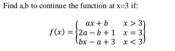 Find a,b to continue the function at x=3 if:
ax + b
f(x): = 2ab + 1
bxa + 3
x > 3)
x = 3
x < 3)