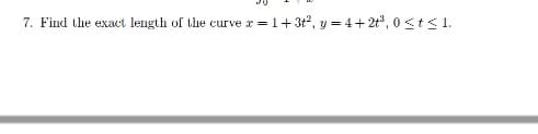 7. Find the exact length of the curve
r = 1+3t2, y = 4+ 2t", 0 <t<1.

