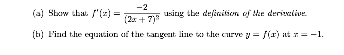 -2
using the definition of the derivative.
(2x + 7)²
(b) Find the equation of the tangent line to the curve y = f(x) at x = −1.
(a) Show that f'(x) =