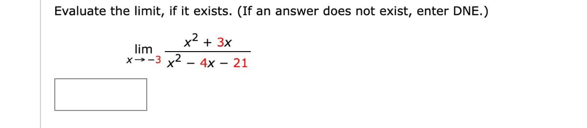 Evaluate the limit, if it exists. (If an answer does not exist, enter DNE.)
x² + 3x
lim
x-3 x² - 4x -
21