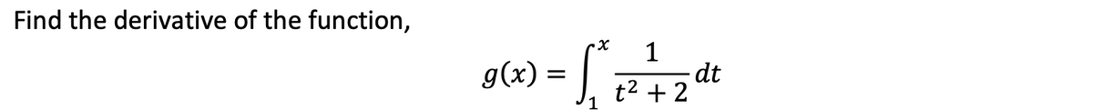 Find the derivative of the function,
1
dt
t2 + 2
g(x) =
