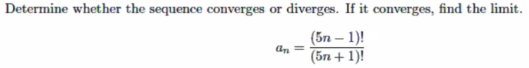 Determine whether the sequence converges or diverges. If it converges, find the limit.
(5n – 1)!
(5n + 1)!
an
