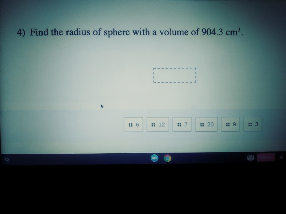 4) Find the radius of sphere with a volume of 904.3 cm.
:: 6
:: 12
: 7
: 20
: 9
: 3
