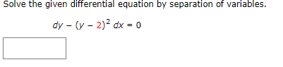 Solve the given differential equation by separation of variables.
dy - (y - 2)? dx = 0
