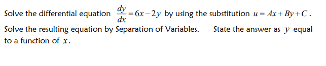 dy
Solve the differential equation
= 6.x– 2y by using the substitution u = Ax+ By+C.
dx
Solve the resulting equation by Separation of Variables.
State the answer as y equal
to a function of x.
