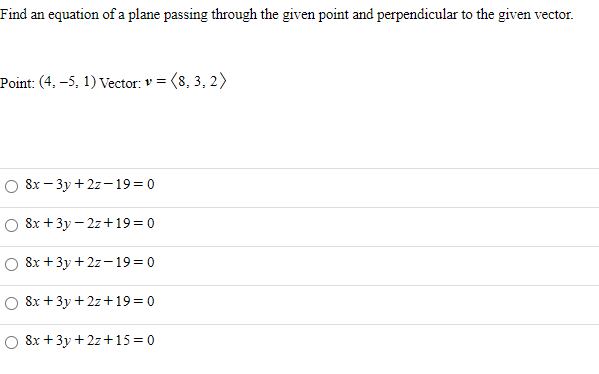 Find an equation of a plane passing through the given point and perpendicular to the given vector.
Point: (4, –5, 1) Vector: v = (8, 3, 2)
