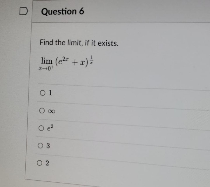 D Question 6
Find the limit, if it exists.
lim (e²x + x) =
x+0+
0 1
O e²
O 3
02