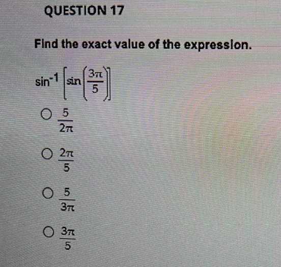 QUESTION 17
Find the exact value of the expression.
Зп
5
sin-1 sin
О 5
al a alp Fla
О 2п
О 5
Это
Зп
5