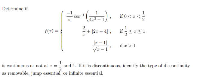 Determine if
-1
CSC
if 0 < a
4.x2
2
f(x) =
+ [2.r – 4], if<a<1
|T – |
if x > 1
is continuous or not at r = and 1. If it is discontinuous, identify the type of discontinuity
as removable, jump essential, or infinite essential.
