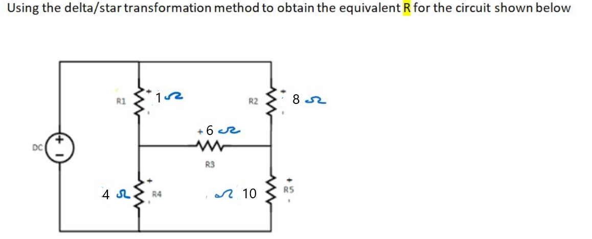 Using the delta/star transformation method to obtain the equivalent R for the circuit shown below
R1
R2
8 s2
+ 6 r
DC
R3
RS
A 10
R4
