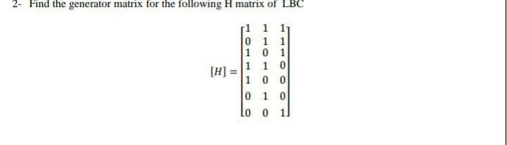 2- Find the generator matrix for the following H matrix of LBC
1
1 11
0
1 1
1
0 1
1
1 0
[H]
1
0
0
0 1 0
Lo
0
11