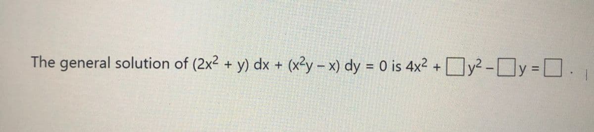 + y? -Dy = D.
y² -y=
%3D
The general solution of (2x2 + y) dx + (x2y - x) dy = 0 is 4x2
