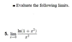 - Evaluate the following limits.
In(1+ x?)
5. lim
r-0
