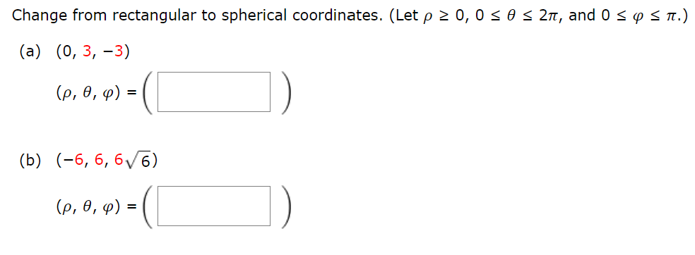 Change from rectangular to spherical coordinates. (Let p ≥ 0, 0 ≤ 0 ≤ 2π, and 0 ≤ y ≤ π.)
(a) (0, 3, -3)
(p, 0, y) =
(b) (-6, 6, 6√6)
(p, 0, y) =