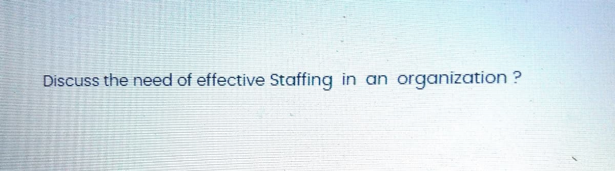 Discuss the need of effective Staffing in an
in an organization ?