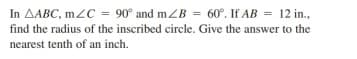 In AABC, mzC = 90° and mZB = 60°. If AB = 12 in.,
find the radius of the inscribed circle. Give the answer to the
nearest tenth of an inch.
