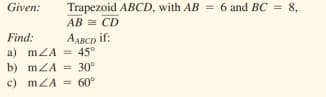 Given:
Trapezoid ABCD, with AB = 6 and BC = 8,
AB = CD
AABCD if:
a) mZA = 45°
b) mZA = 30°
c) mZA = 60°
Find:
%3D
