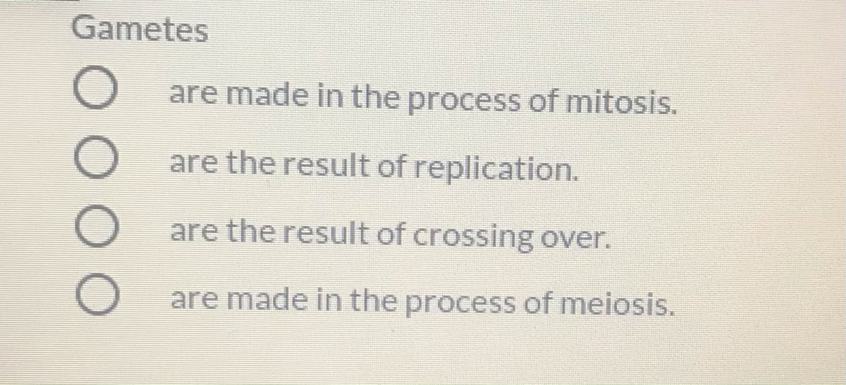 Gametes
are made in the process of mitosis.
are the result of replication.
are the result of crossing over.
are made in the process of meiosis.
