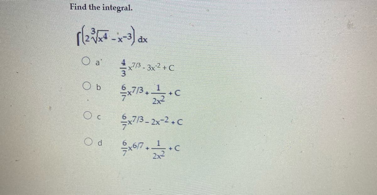 Find the integral.
dx
O a
4
x773 - 3x²+C
O b
713, 1C
2x2
713- 2x-2+C
7/3.
O d
+ C
2x2
