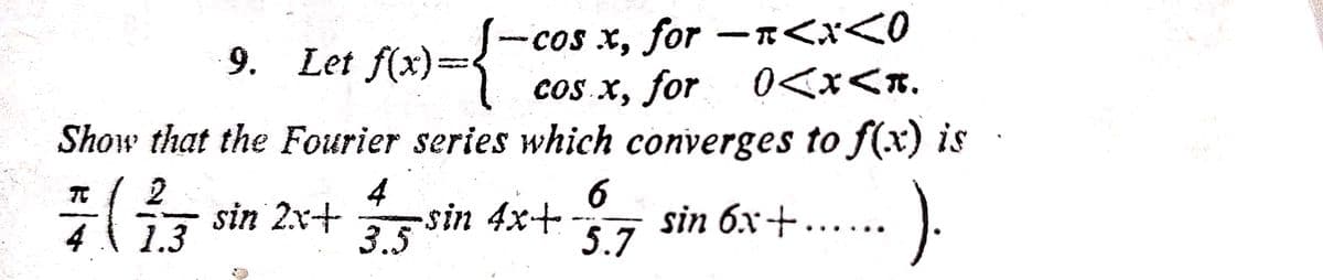 -cos x, for -R<x<0
coS. x, for
9. Let f(x)=
6.
0<x<r.
Show that the Fourier series which converges to f(x) is
2
4
6
sin 6x+.…...
5.7
TC
7 sin 2x+sin 4x+ 7
1.3
3.5

