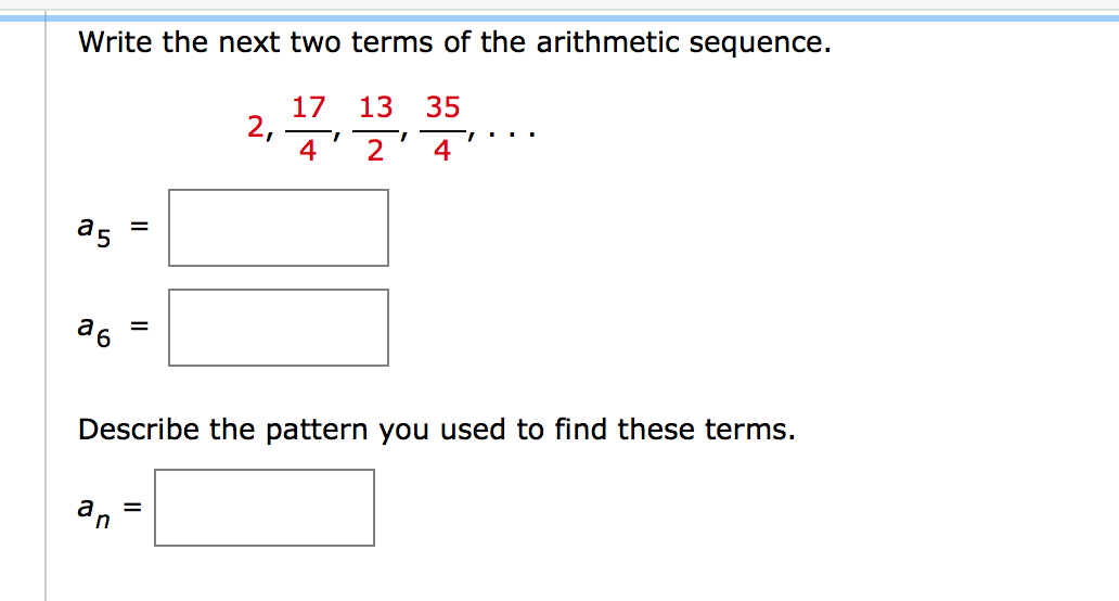 Write the next two terms of the arithmetic sequence.
17 13 35
2,
4
2
4
a5
a6
Describe the pattern you used to find these terms.
an
%3D

