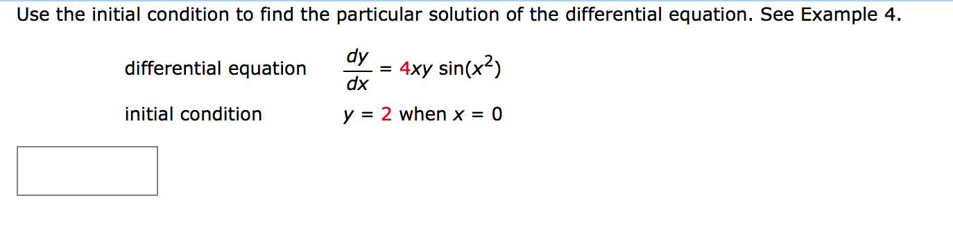 Use the initial condition to find the particular solution of the differential equation.
dy
= 4xy sin(x2)
dx
differential equation
initial condition
y = 2 when x = 0

