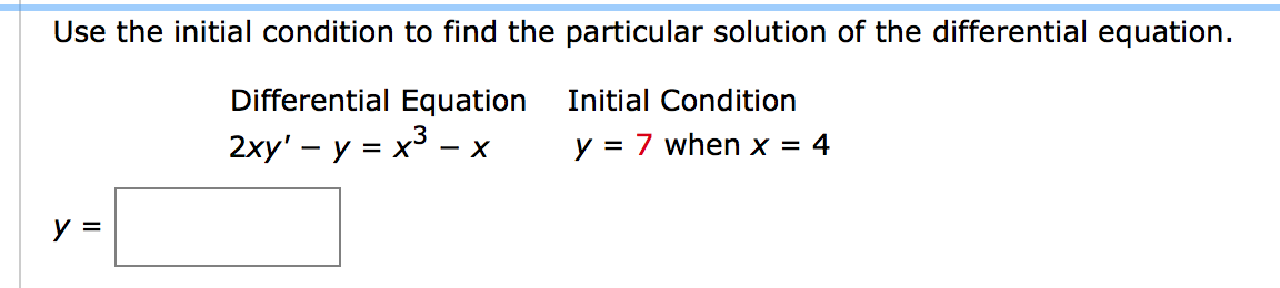 Use the initial condition to find the particular solution of the differential equation.
Differential Equation
Initial Condition
2хy' - у %3D х3 - х
y = 7 when x = 4
