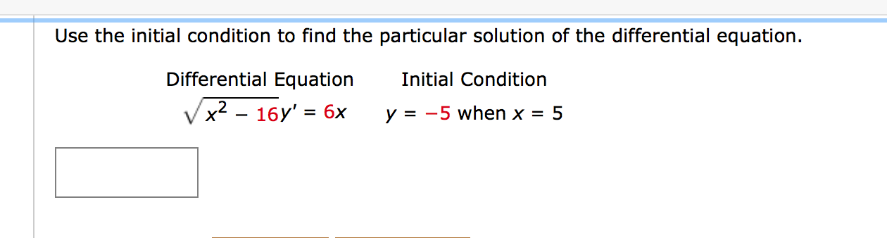 Use the initial condition to find the particular solution of the differential equation.
Differential Equation
Initial Condition
Vx2 - 16y' = 6x
y = -5 when x = 5
