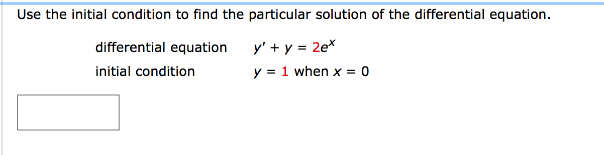 Use the initial condition to find the particular solution of the differential equation.
differential equation
y' + y = 2ex
initial condition
y = 1 when x = 0
