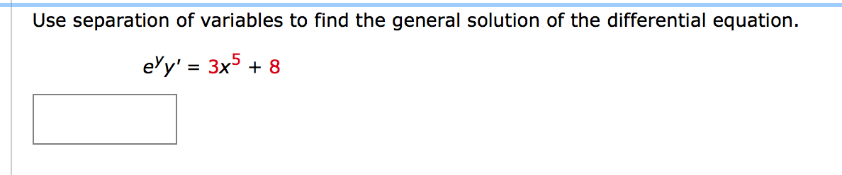 Use separation of variables to find the general solution of the differential equation.
ely' = 3x5
+ 8
