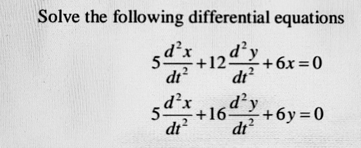 Solve the following differential equations
dt?
+6x = 0
dt
%3D
+16dy
dt?
di? +6y=D0
