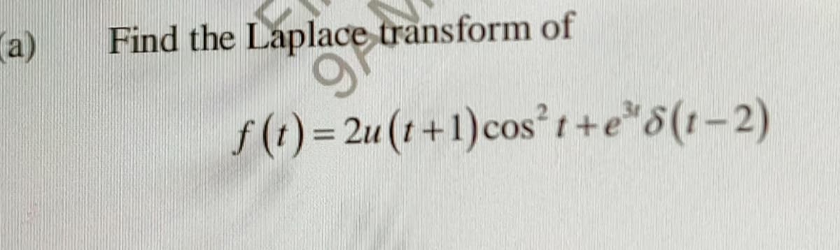 a)
Find tje Lapljace transform of
f(1)= 2u(1 +1)cos²t+e*5(t-2)
