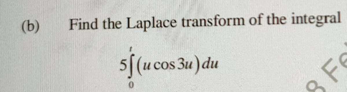 (b)
Find the Laplace transform of the integral
s[(u cos 3u) du
8 Fe
