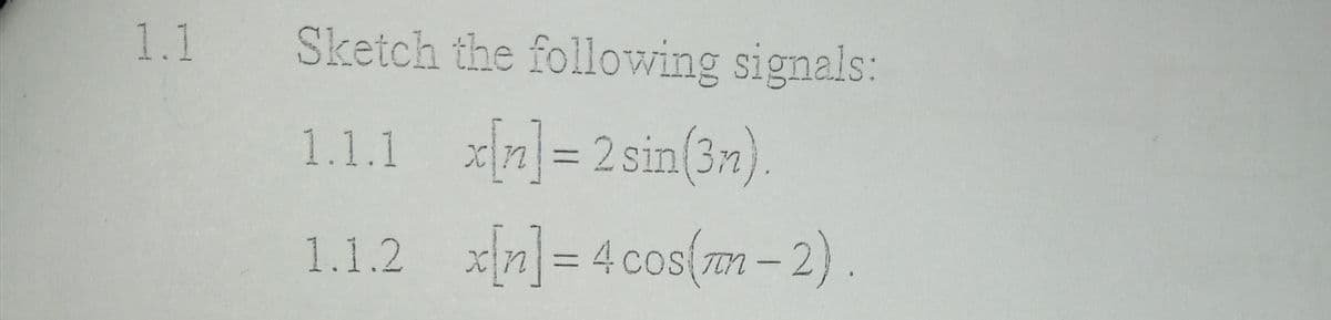 1.1 Sketch the following signals:
1.1.1 n]= 2sin(3m)
1.1.2
x[n]= 4 cos(m-2).
%3D
