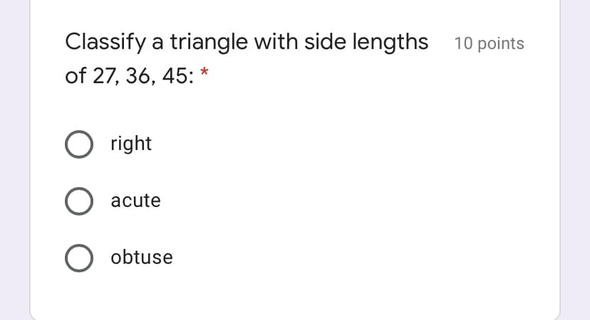 Classify a triangle with side lengths 10 points
of 27, 36, 45: *
O right
acute
O obtuse
