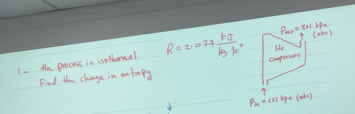 Raz077 50
Paup=301 kpa
↑ Cabs)
the process is isothernal
Find the clange in entropy
He
Compressor
Pau =121 kpa (abs)
