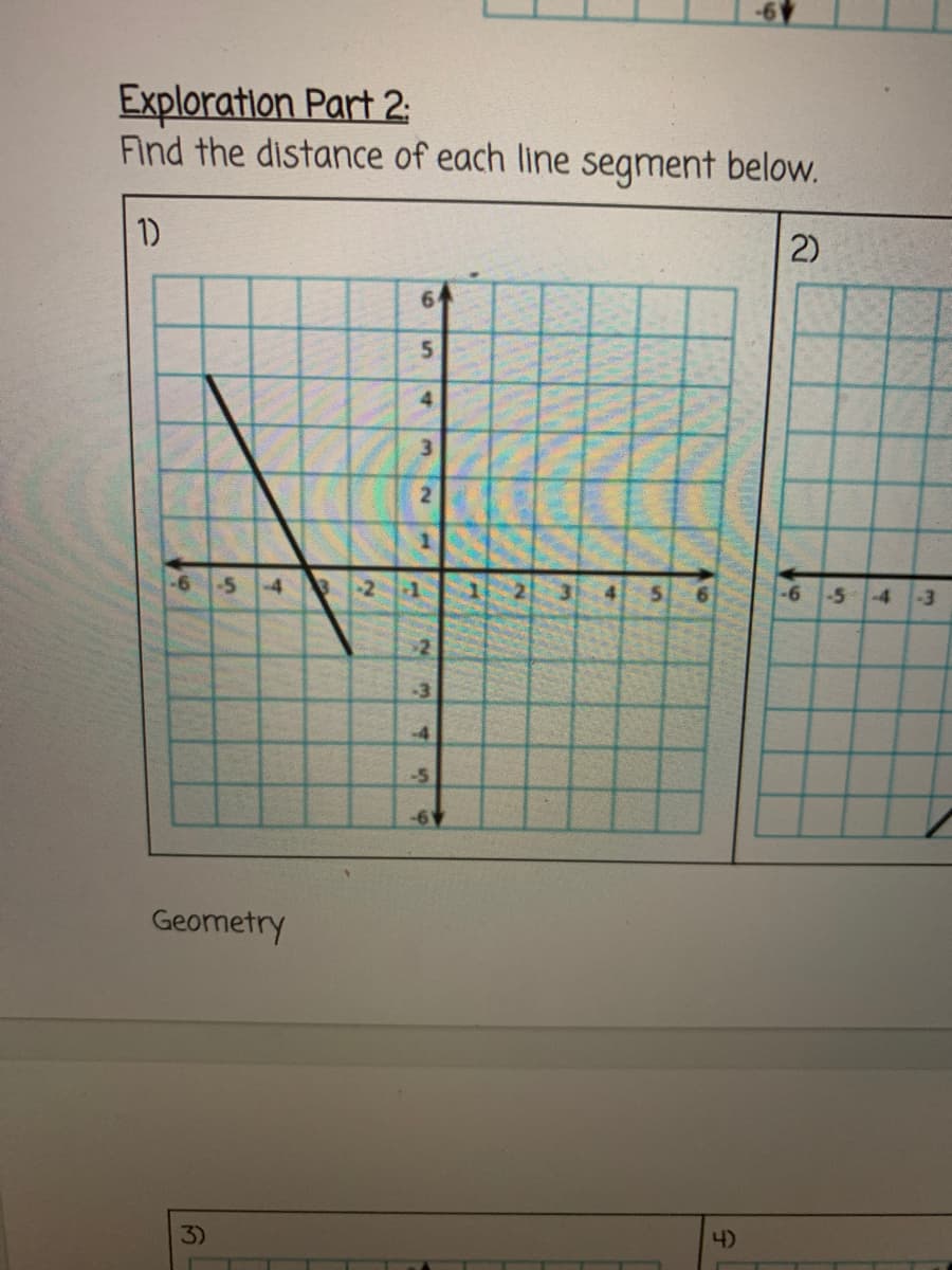 Exploration Part 2:
Find the distance of each line segment below.
1)
2)
64
5.
-5
4
-1
4.
-5
-4
-3
2
-3
-4
-5
-6V
Geometry
3)
4)
