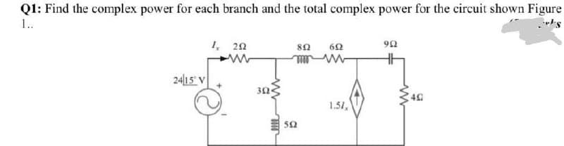 Q1: Find the complex power for each branch and the total complex power for the circuit shown Figure
1..
1, 22
80
24|15 V
30
4
1.51,
50
