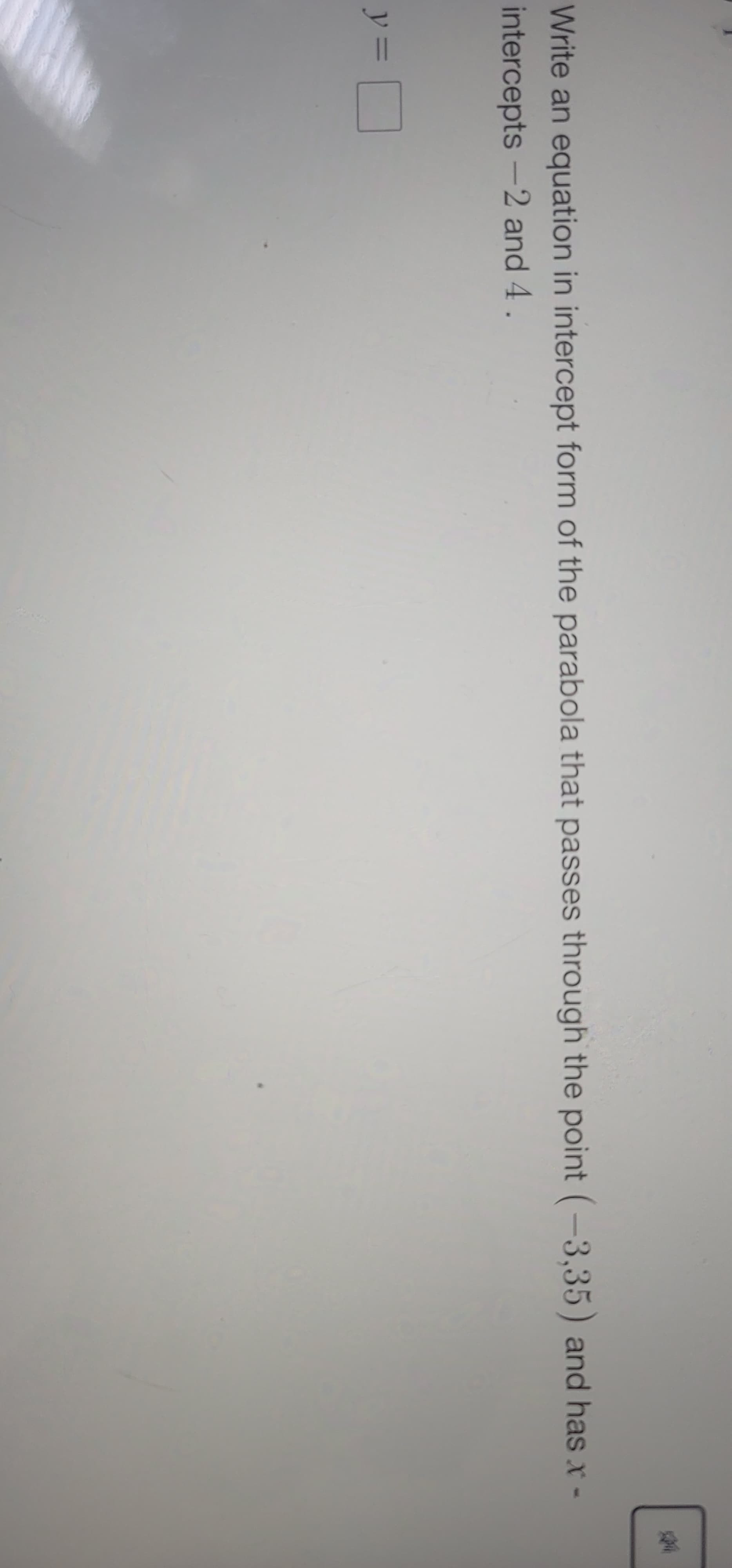 Write an equation in intercept form of the parabola that passe
intercepts -2 and 4.
y%3D
