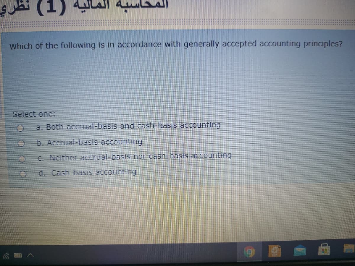 (1) 4l.
Which of the following is in accordance with generally accepted accounting principles?
Select one:
a. Both accrual-basis and cash-basis accounting
b. Accrual-basis accounting
C. Neither accrual-basis nor cash-basis accounting
d. Cash-basis accounting

