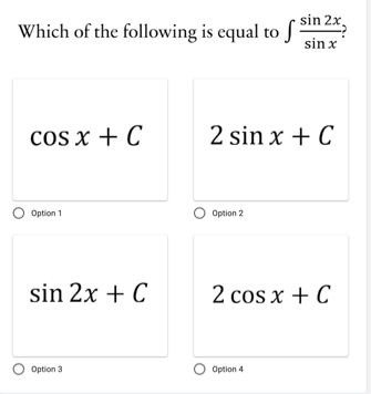 sin 2x,
Which of the following is equal to
sin x
cos x + C
2 sin x + C
Option 1
Option 2
sin 2x + C
2 cos x + C
Option 3
Option 4
