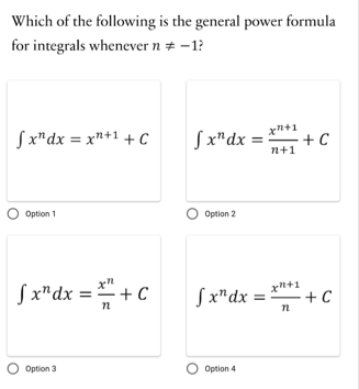 Which of the following is the general power formula
for integrals whenever n + -1?
Sx"dx = x"+1 + C
S x"dx =
xn+1
+ C
n+1
Option 1
Option 2
S x"dx = + C
Sx"dx =
+C
n
n
O Option 3
O Option 4
