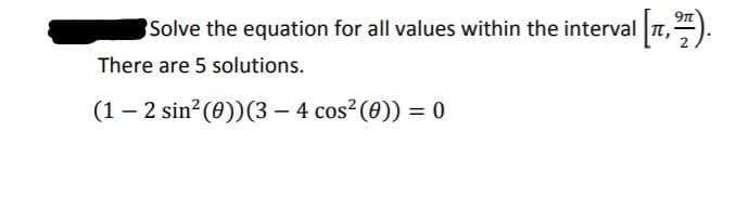 9n
Solve the equation for all values within the interval
There are 5 solutions.
(1 – 2 sin?(0))(3 – 4 cos²(0)) = 0
