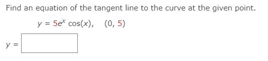 Find an equation of the tangent line to the curve at the given point.
y = 5ex cos(x), (0, 5)
y =
